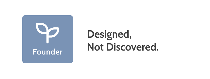 On the left, “Founder” on a blue background with a seedling. On the right, the words “Designed, not discovered.” On the left, “Founder” on a blue background with a seedling. On the right, the words “Designed, not discovered.”