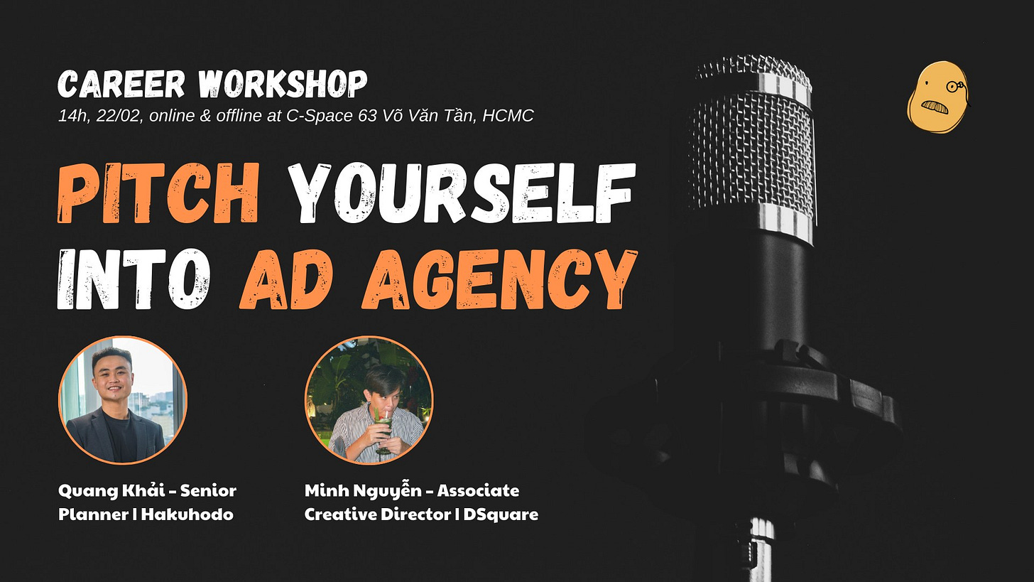 May be a graphic of 2 people and text that says "CAREER WORKSHOP 14h, 22/02, online & offline at C- 63 Vỡ Văn Tần, HCMC SERN ውጫ 本市 PITCH YOURSELF INTO AD AGENCY Quang Khải Khải-Senior Senior Planner Planner|Hakuhodo Hakuhodo Minh Nguyễn-Associat Nguyễn Associate CreativeDirectorDSquare Creative Director DSquare"