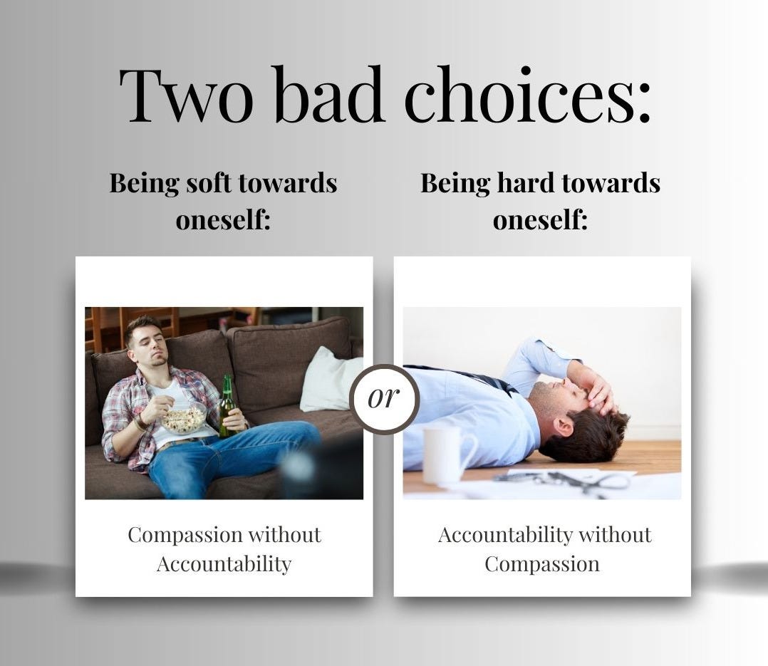 Two bad choices: being soft towards oneself (compassion without accountability) or being hard on oneself (accountabilit without compassion). 
