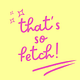 That's So Fetch!