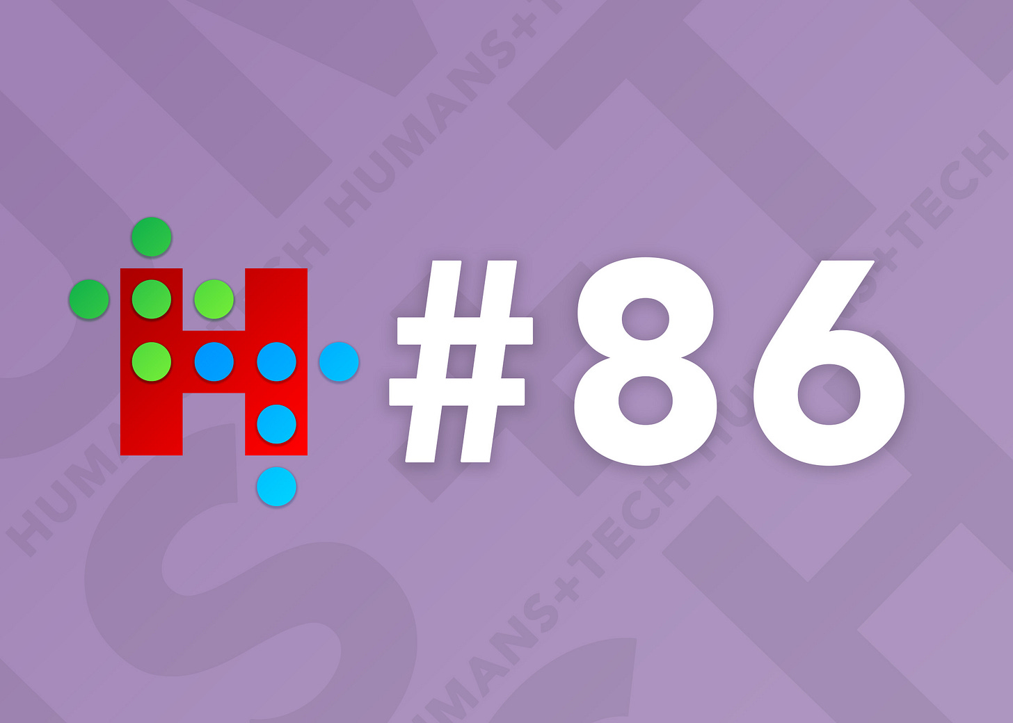 Humans + Tech - Issue #86