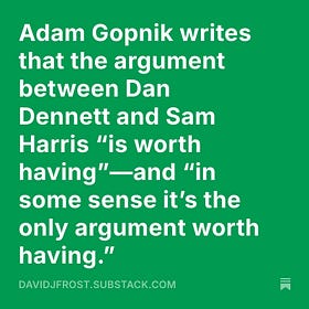 Adam Gopnik writes that the argument between Dan Dennett and Sam Harris “is worth having”—and “in some sense it’s the only argument worth having.” 