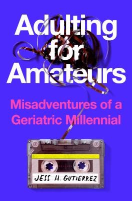 Adulting For Amateurs: Misadventures of a Geriatric Millennial by Jess H. Gutierrez