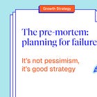Imagine your growth project failed. Why?