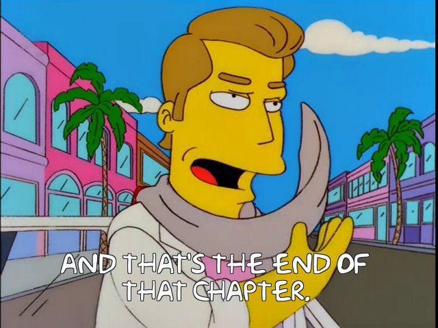 Troy McClure flicking his scarf and saying "And that's the end of that chapter"
