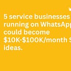 🤑 5 service businesses still running on WhatsApp that could become $10K-$100K/month SaaS ideas.