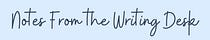Notes From the Writing Desk