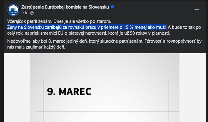 Na obrázku môže byť text, v ktorom sa píše „Zastúpenie Európskej komisie na Slovensku 9h Včerajšok patril ženám. Dnes je ale všetko po starom. Ženy na Slovensku zarábajú za rovnakú prácu v priemere o 15 % menej ako muži. A bude to tak po celý rok, napriek smernici EU o platovej nerovnosti, ktorá je už 50 rokov V platnosti. Nedovol'me, aby bol 8. marec jediný deń, ktorý skutočne patrí ženám. Férovost a rovnoprávnost' by nás mala zaujímat každý deń. 9. MAREC“