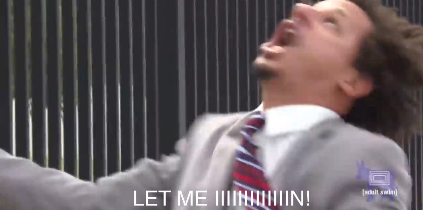 Eric Andre let me iiiiiiiiiiiiin! Eric Andre let me iiiiiiiiiiiiin!