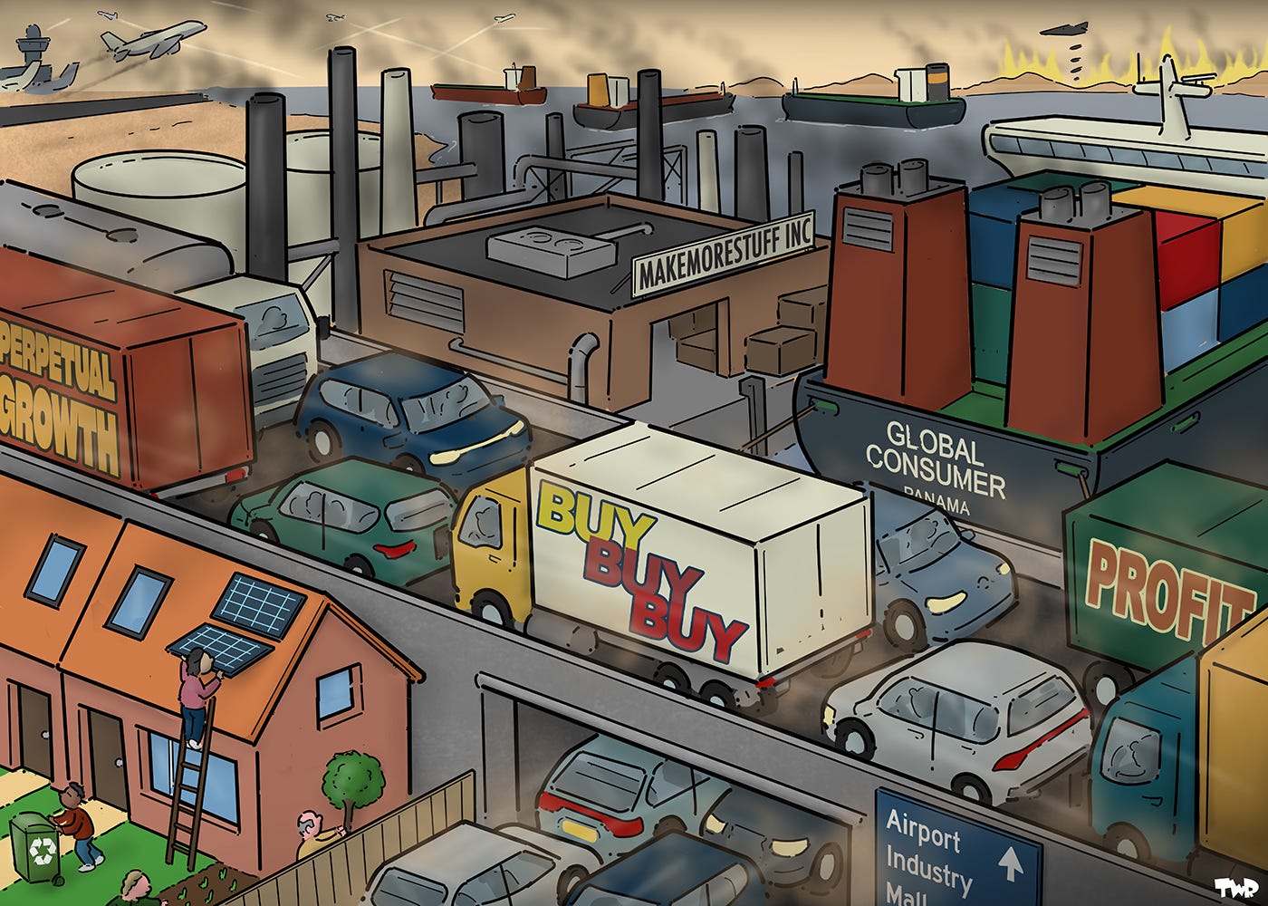 Cartoon showing a highway full of traffic. Trucks riding on the highway have the words 'PERPETUAL GROWTH' 'PROFIT' and 'BUY BUY BUY' on them. Behind the highway we see a large container ship named 'GLOBAL CONSUMER'; next to the ship is a warehouse with a sign that reads 'MAKEMORESTUFF INC', with an oil refinery behind it, and a busy airport behind that. In the background we see oil tankers on the ocean and in the even further distance a land is on fire and being bombed. In the (small) front corner of the cartoon, we see a small row of middle-class houses. People are installing some solar panels, tending a very small vegetable garden and recycling.