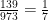 \frac{139}{973}=\frac{1}{7}