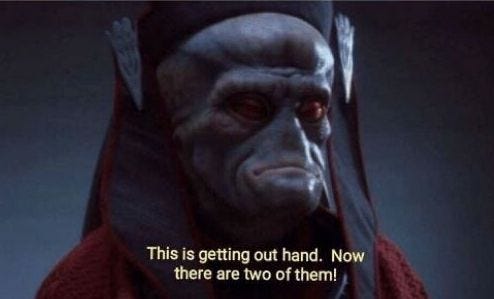 Star Wars: The Phantom Menace meme.  The Trade Federation leader says "This is getting out of hand; now there are two of them!"