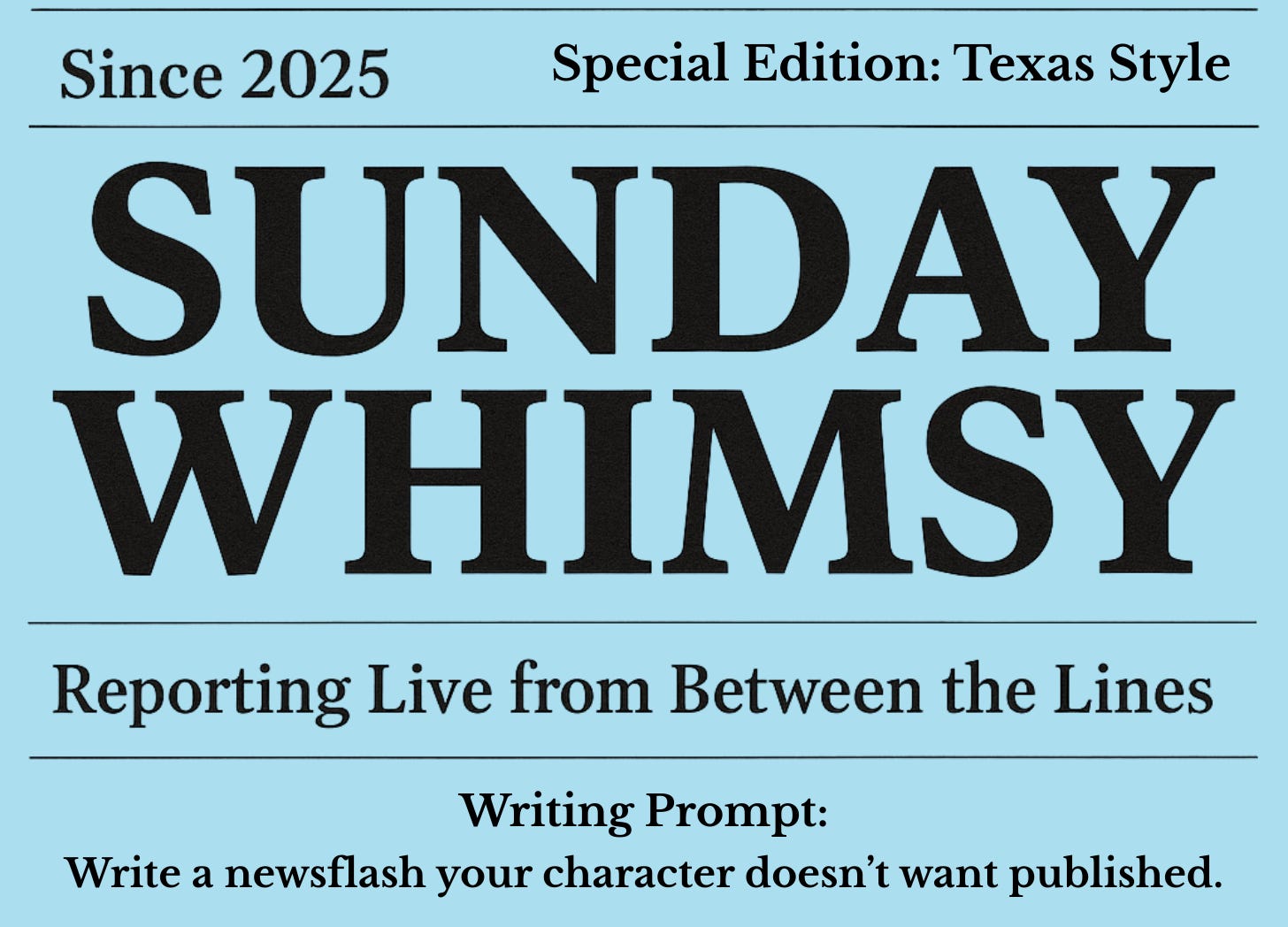 A faux-newspaper header for “Sunday Whimsy: Special Edition – Texas Style.” Subheader reads, “Reporting Live from Between the Lines,” with a writing prompt that challenges readers to write a newsflash their character wouldn’t want published.