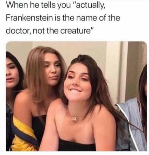May be an image of text that says 'When he tells you ομ "actually, Frankenstein is the name of the doctor, not the creature"'