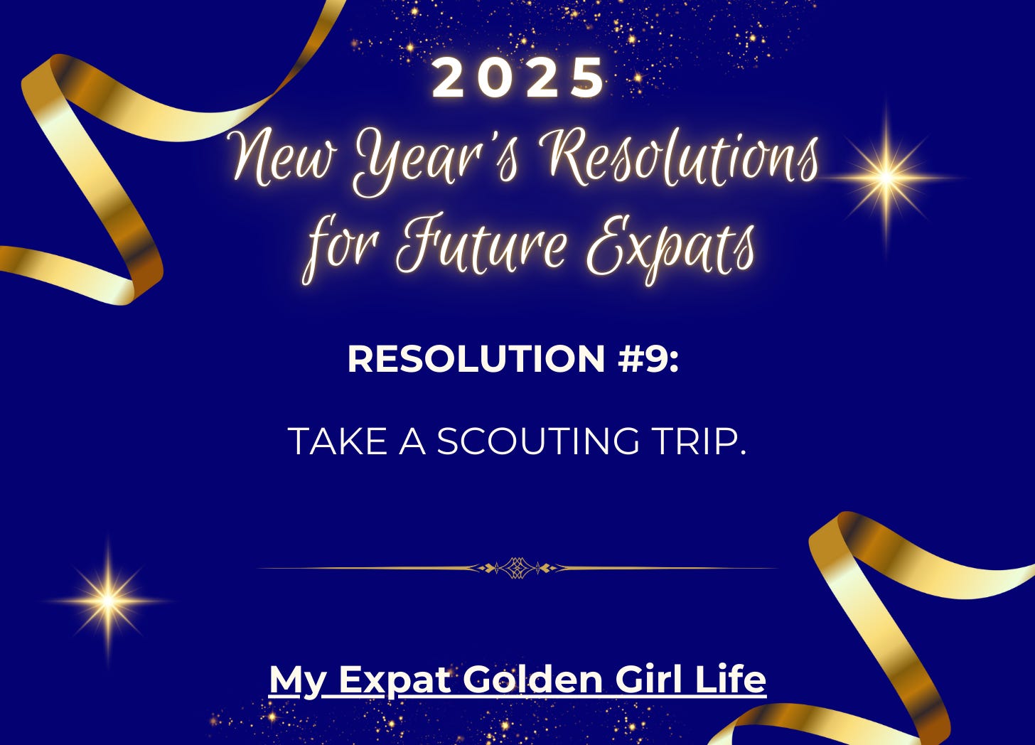 Deep blue background with gold ribbons at the upper left and bottom right corners, randomly scattered sparkly stars. Text reads: 2025 New Year’s Resolutions for Future Expats in a flowy script font. Resolution #9: Take a Scouting Trip.
