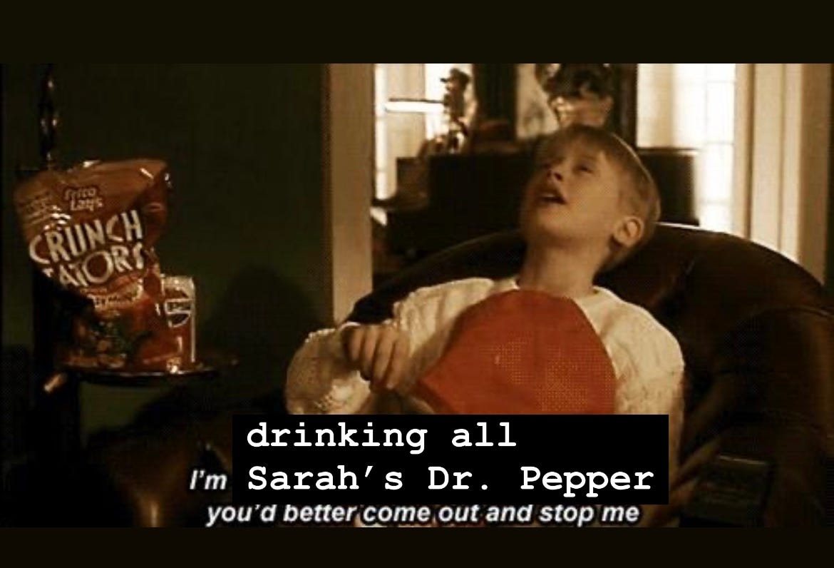 Still from Home Alone made into a meme that says "I'm drinking all Sarah's Dr. Pepper, you better come out and stop me"