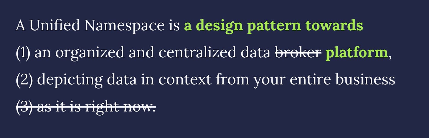 A Unified Namespace is a design pattern towards (1) an organized and centralized data platform, (2) depicting data in context from your entire business