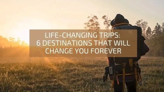 Life-changing destinations Life-changing destinations around the world