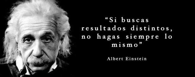 Si buscas resultados distintos, no hagas siempre lo mismo ... Si buscas resultados distintos, no hagas siempre lo mismo ...