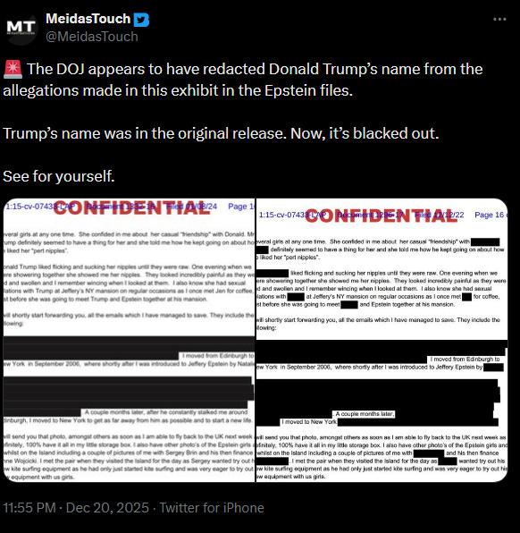 MeidasTouch: 🚨 The DOJ appears to have redacted Donald Trump’s name from the allegations made in this exhibit in the Epstein files.  Trump’s name was in the original release. Now, it’s blacked out.  See for yourself.