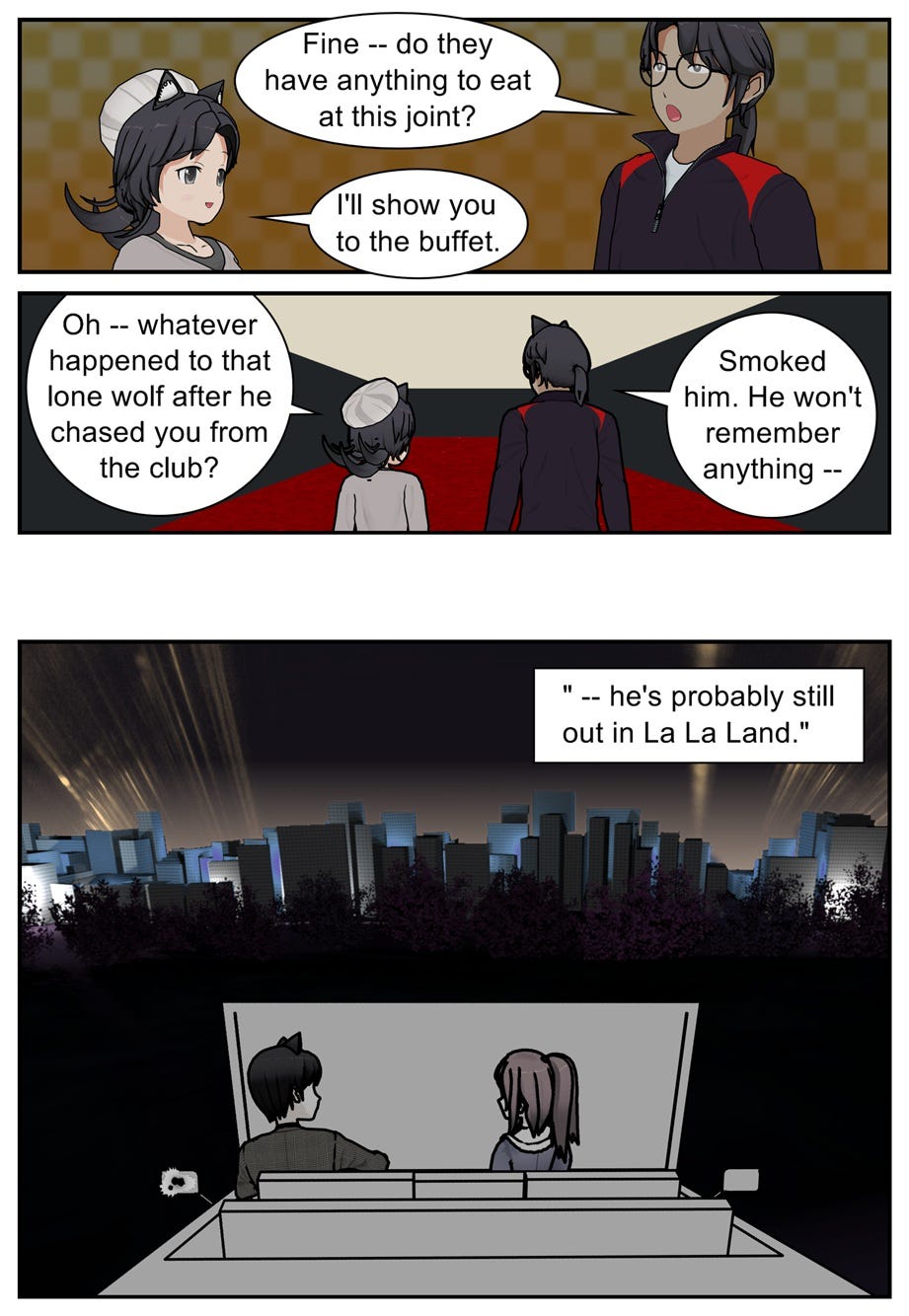 Fine — do they have anything to eat at this joint? I'll show you to the buffet. Oh — whatever happened to that lone wolf after he chased you from the club? Smoked him. He won't remember anything — he's probably still out in La La Land.