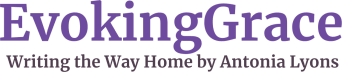 Evoking Grace - Writing the Way Home by Antonia Lyons