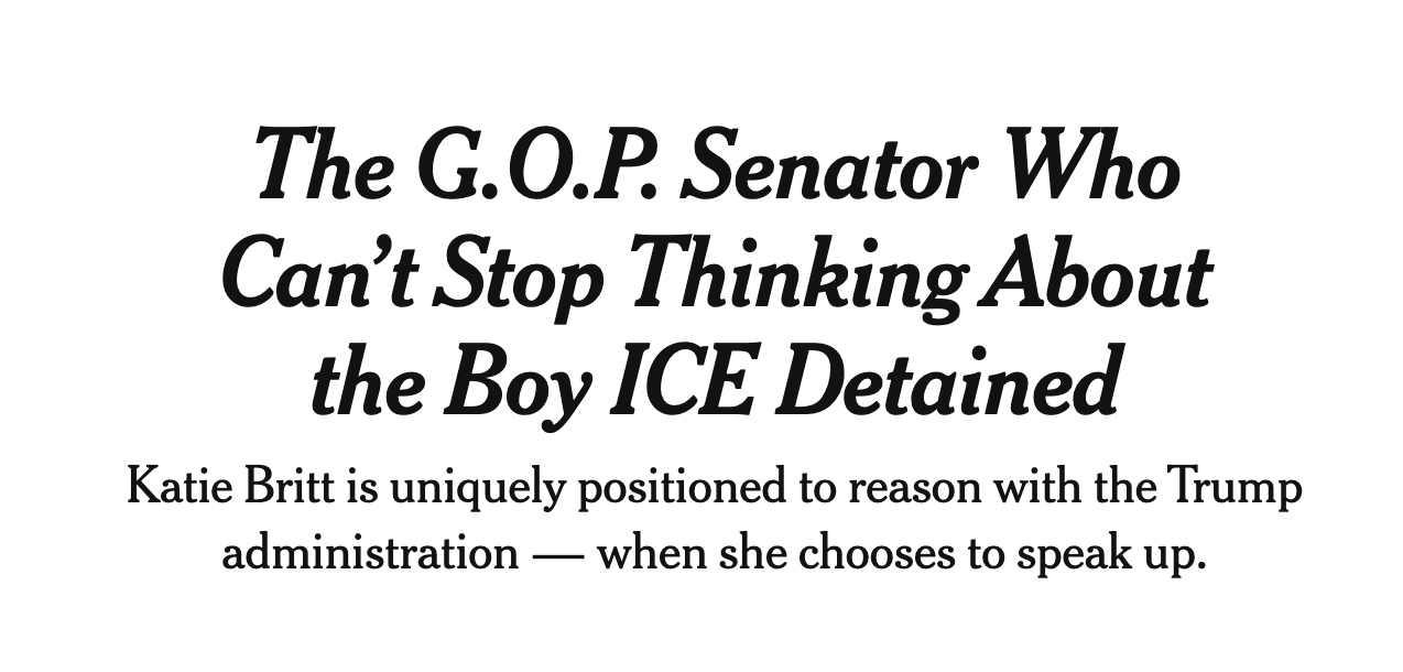 New York Times headline: The G.O.P. Senator Who Can’t Stop Thinking About the Boy ICE Detained Katie Britt is uniquely positioned to reason with the Trump administration — when she chooses to speak up.