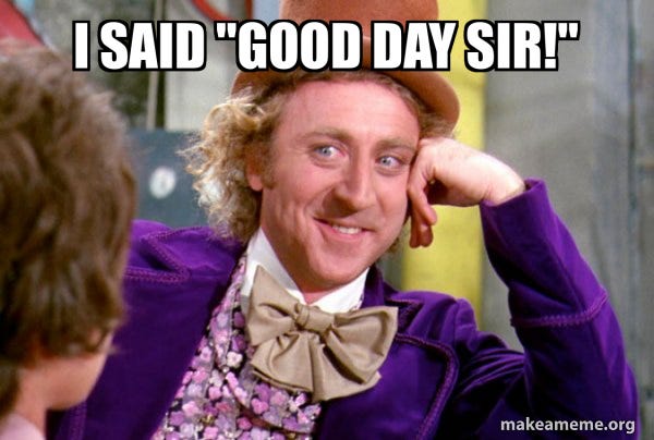 I said "Good Day Sir!" - Condescending Wonka Meme Generator I said "Good Day Sir!" - Condescending Wonka Meme Generator