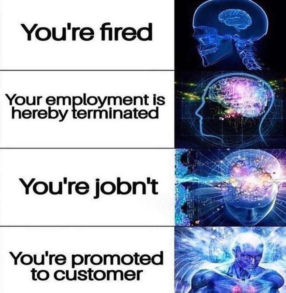 r/memes - If I ever get fired, I really hope my boss says “you’re promoted to customer”