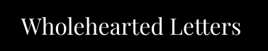 Wholehearted Letters