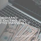 Cosa dobbiamo mettere dietro 'sto benedetto Paywall?