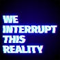 We Interrupt This Reality