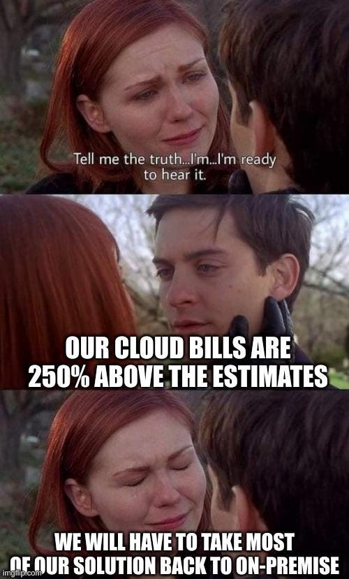 An image showing a meme of two characters in a dramatic scene. The character on the left, with red hair, says, 'Tell me the truth… I’m ready to hear it.' The other character responds with 'Our cloud bills are 250% above the estimates,' and the final panel shows the first character in tears, captioned with 'We will have to take most of our solution back to on-premise.' The meme humorously highlights the challenges of managing cloud costs and the potential need to revert to on-premise solutions.