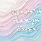 Yoga Isn’t the Answer for Everyone