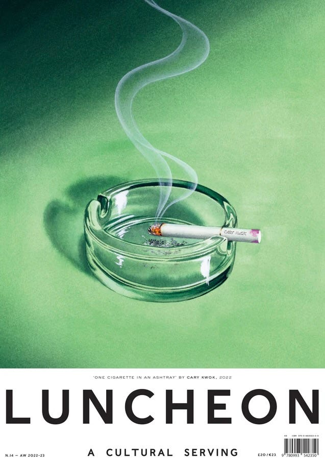 Cover of the oversized format art and culture magazine Luncheon, issue 14. The cover shows a painting of a smoking cigarette with lipstick around its tip, resting on a glass ashtray.