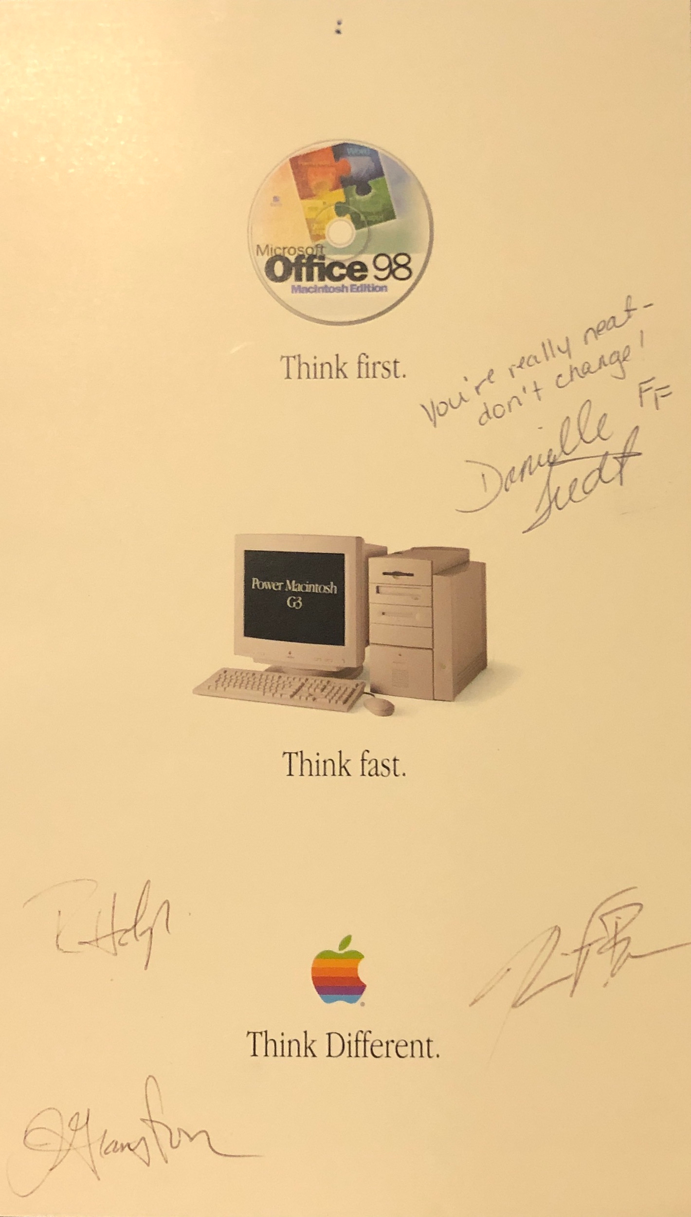 Promo card from Office 98 road trip. It reads "Think first" under an image of Office 98, a reference to the fact that Office 98 was a version number that appeared on Mac before Windows. Although this version was much the same as Office 97 for Windows, Steve Jobs insisted it be named Office 98 so it seemed better. Then an image of Power Mac G3 and the words "Think fast." Finally, the six-color Apple logo and the words "Think Different", Apple's tagline. There are also signatures of Danielle Tiedt, Jodi Granston, and Kevin Browne of Microsoft, and Rick Holzli of Apple, who were also on the road show. Danielle also wrote "You're really neat - don't change! FF [friends forever]". She really leaned into the idea of thinking of this as a yearbook.