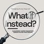 What if Instead? 
