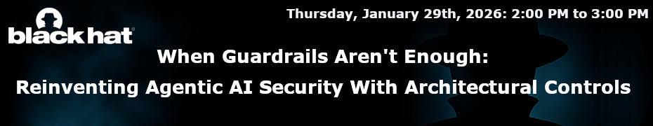 When Guardrails Aren't Enough: Reinventing Agentic AI Security With Architectural Controls (Jan. 29th)