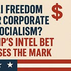 AI Freedom or Corporate Socialism? Trump’s Intel Bet Misses the Mark
