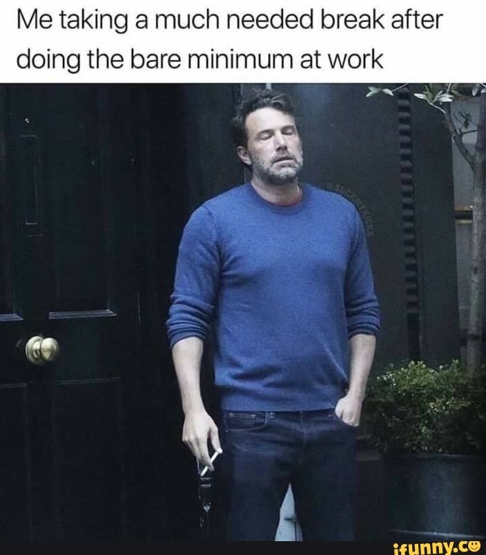 Me taking a much needed break after doing the bare minimum at work - iFunny  Brazil