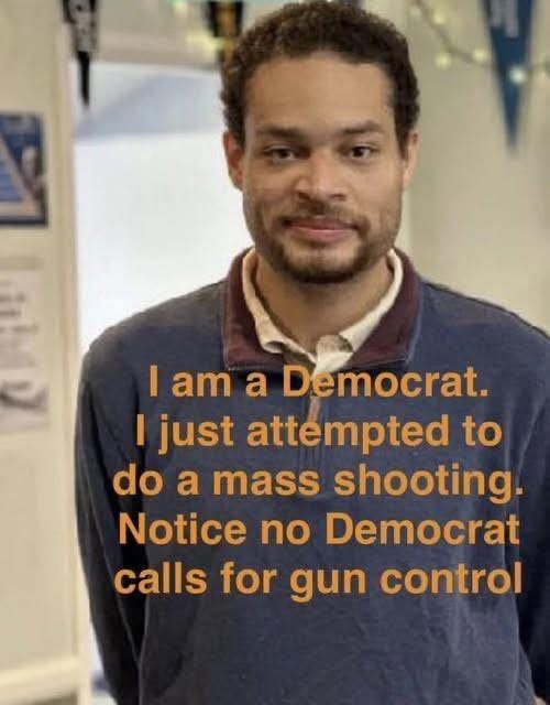 May be an image of text that says 'I I am a Democrat. I just attempted to do a mass shooting. Notice no Democrat calls for gun control'
