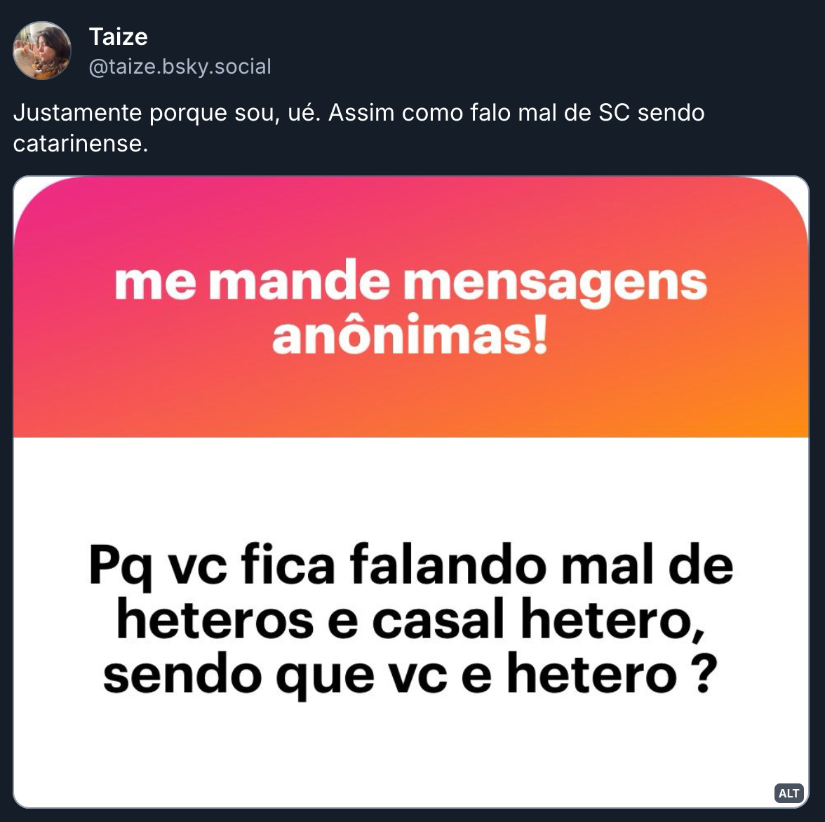 Print de uma pergunta que recebi no NGL: Pq vc fica falando mal de heteros e casal hetero, sendo que vc e hetero? Minha resposta: Justamente porque sou, ué. Assim como falo mal de SC sendo catarinense.