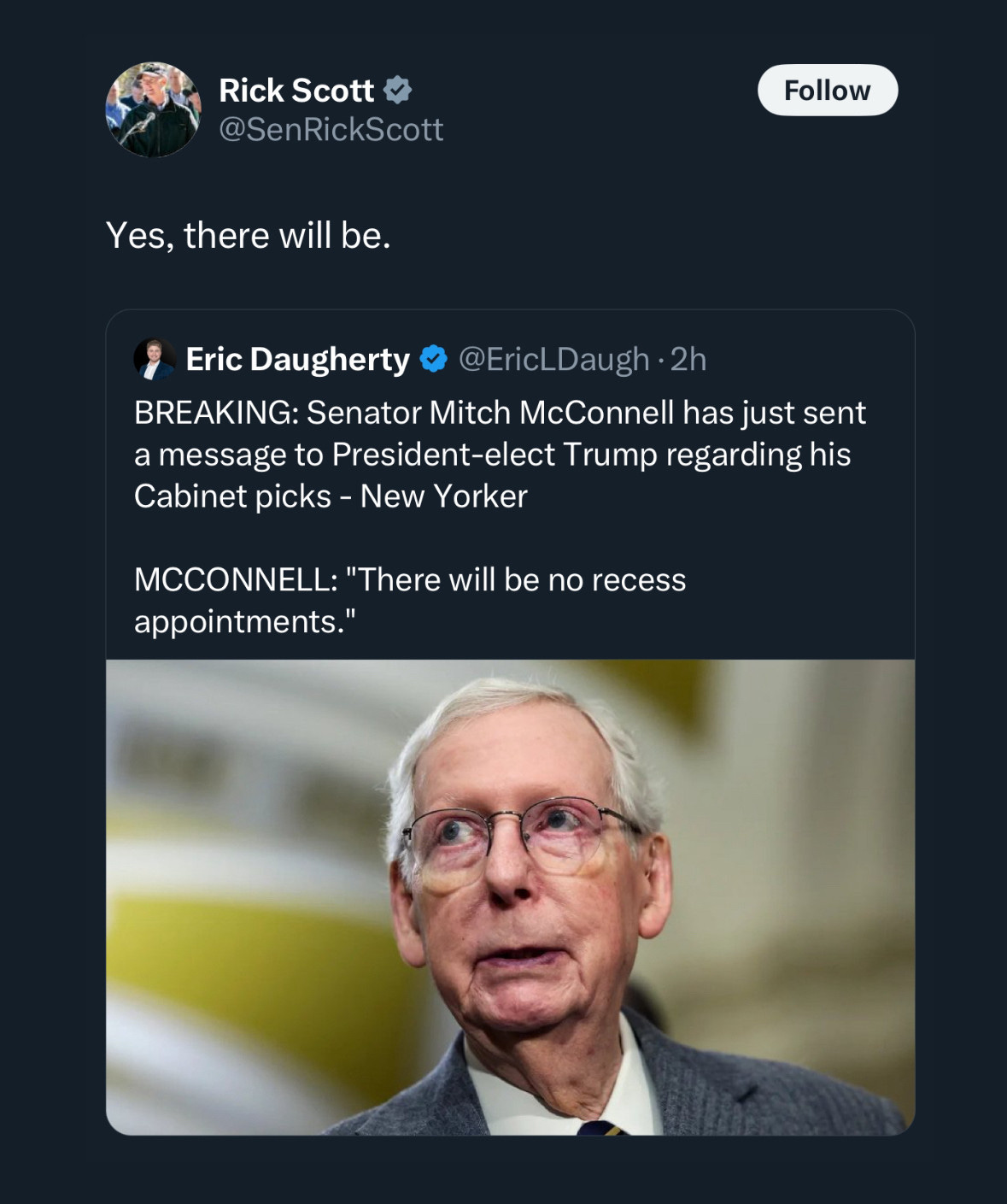 Eric Daugherty: “BREAKING: Senator Mitch McConnell has just sent a message to President-elect Trump regarding his Cabinet picks - New Yorker. MCCONNELL: ‘There will be no recess appointments.’” Rick Scott: “Yes, there will be.” 