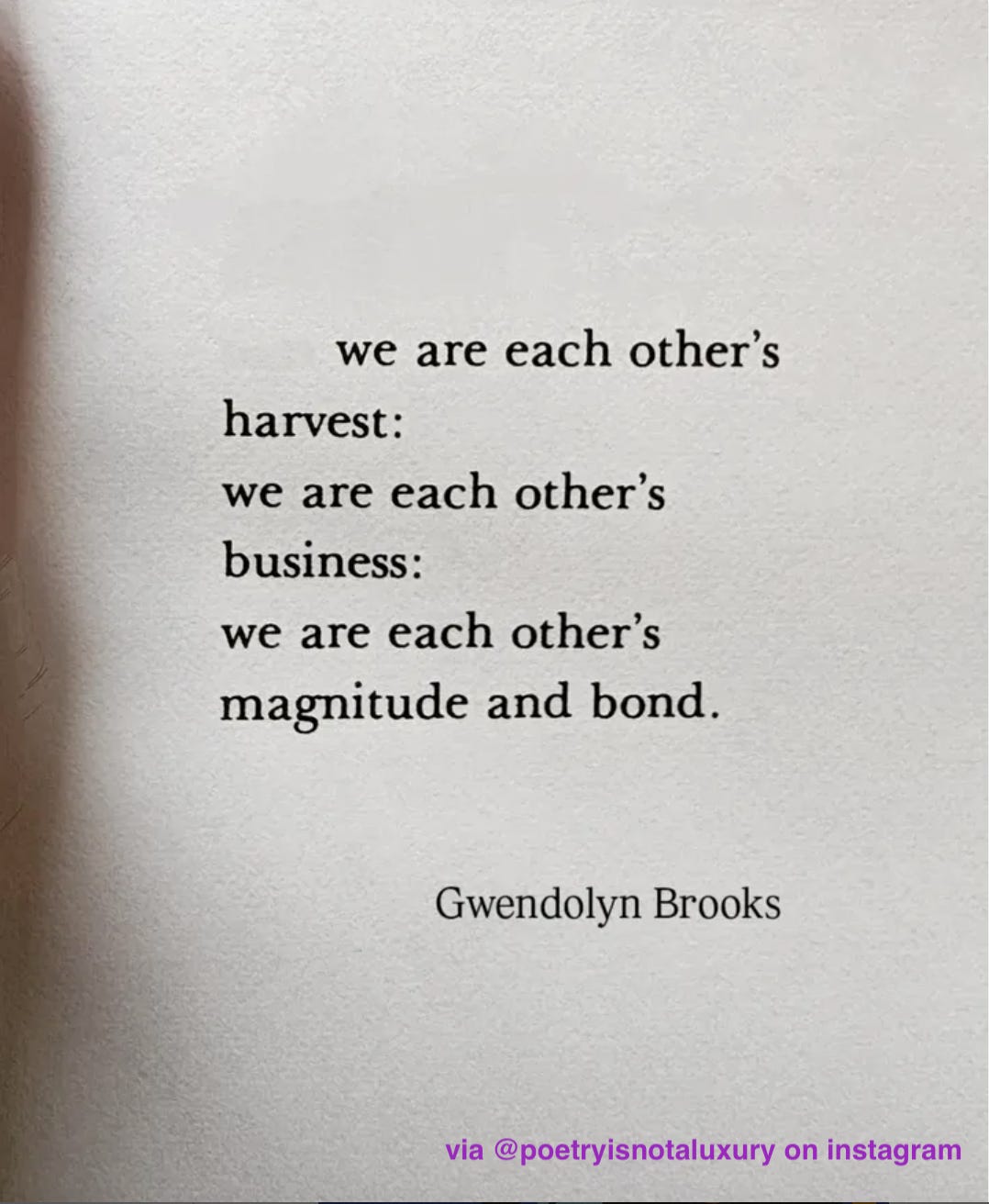 we are each other's  harvest: we are each other's  business: we are each other's  magnitude and bond.