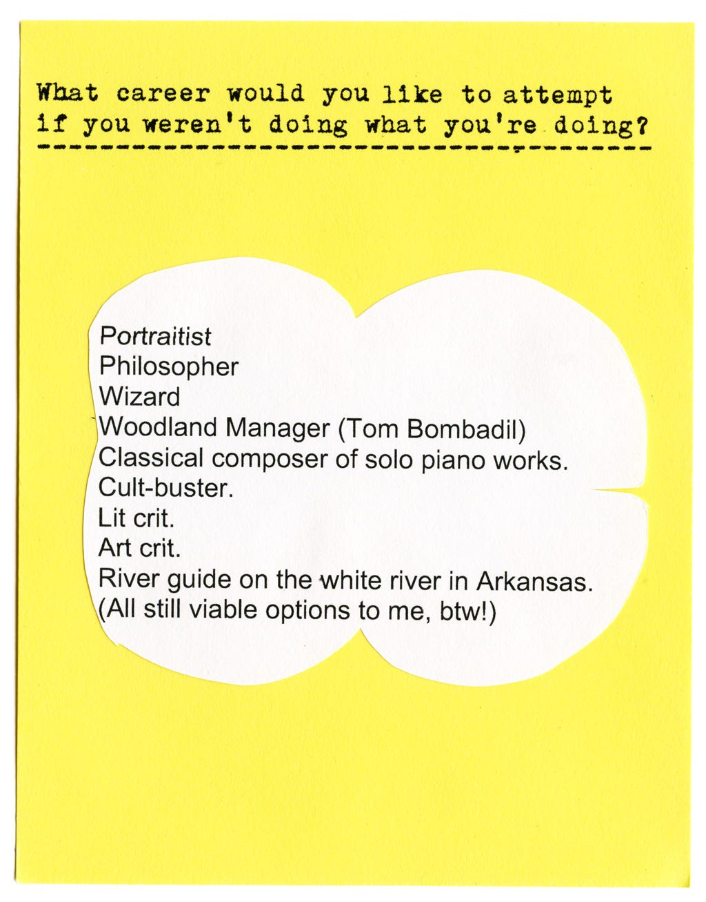 What career would you like to attempt 1f you weren't doing what you're doing?  Portraitist Philosopher Wizard Woodland Manager (Tom Bombadil) Classical composer of solo piano works. Cult-buster. Lit crit. Art crit. River guide on the white river in Arkansas. (All still viable options to me, btw!)