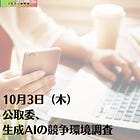 10月3日（木）公取委、生成AIの競争環境調査
