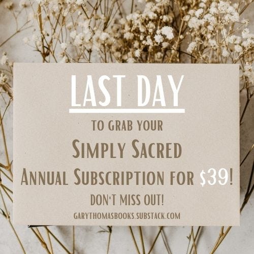 Last day to grab your $39 annual subscription of Simply Sacred by Gary Thomas on Substack.