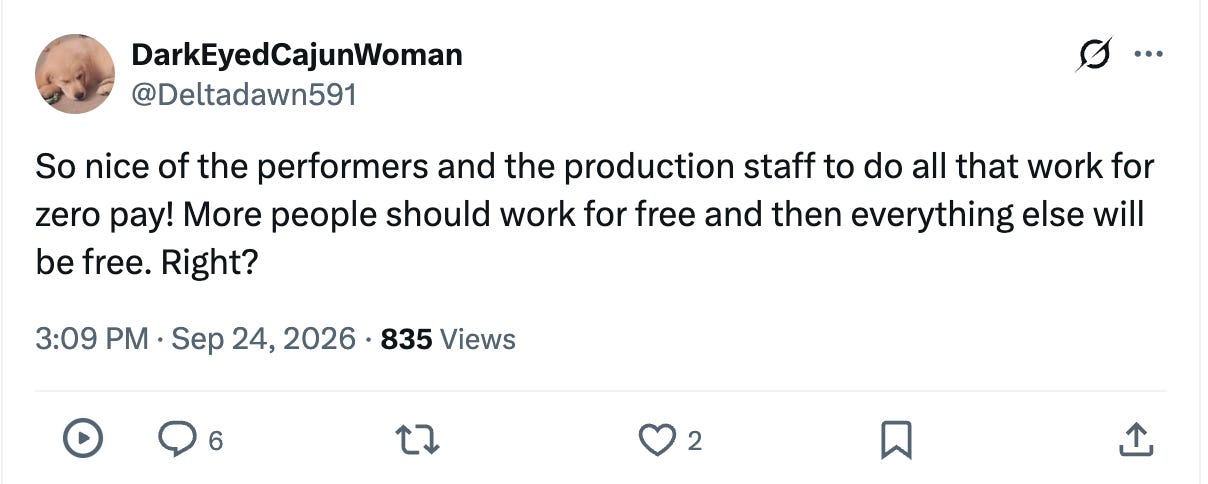 So nice of the performers and the production staff to do all that work for zero pay! More people should work for free and then everything else will be free. Right? So nice of the performers and the production staff to do all that work for zero pay! More people should work for free and then everything else will be free. Right?