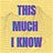 This much I know