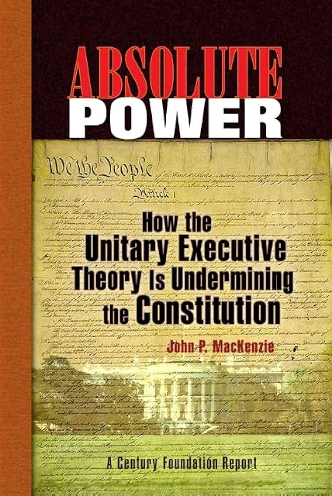 Absolute Power: How the Unitary Executive Theory Is Undermining the  Constitution